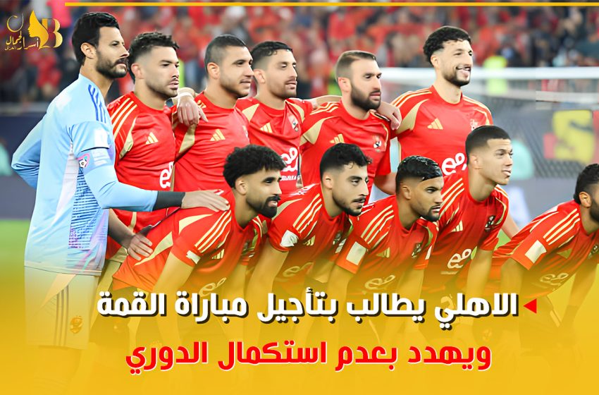  الأهلي يطالب بتأجيل مباراة القمة ويهدد بعدم استكمال الدوري