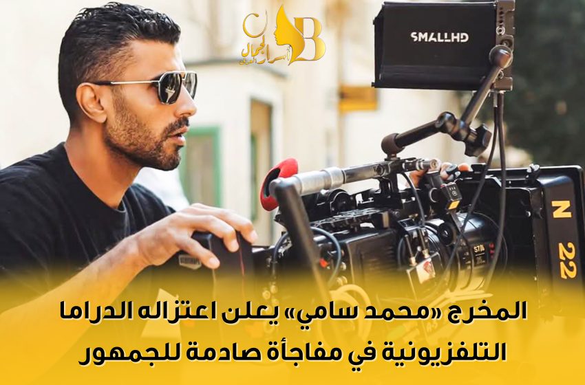  المخرج “محمد سامي” يعلن اعتزاله الدراما التلفزيونية في مفاجأة صادمة للجمهور