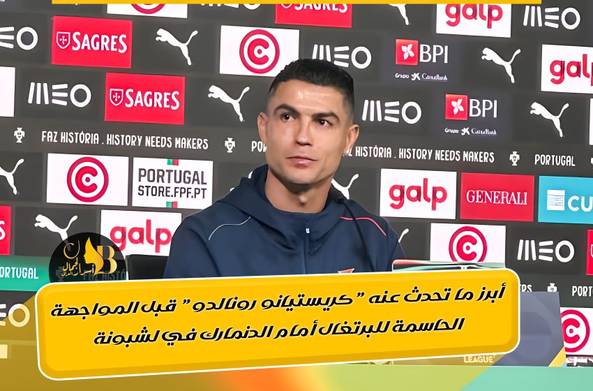  أبرز ما تحدث عنه “كريستيانو رونالدو” قبل المواجهة الحاسمة للبرتغال أمام الدنمارك في لشبونة